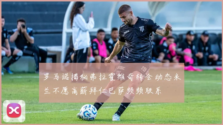 罗马诺揭秘弗拉霍维奇转会动态米兰不愿高薪拜仁巴萨频频联系