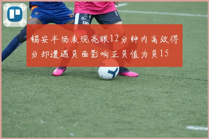 锡安半场表现亮眼12分钟内高效得分却遭遇负面影响正负值为负15