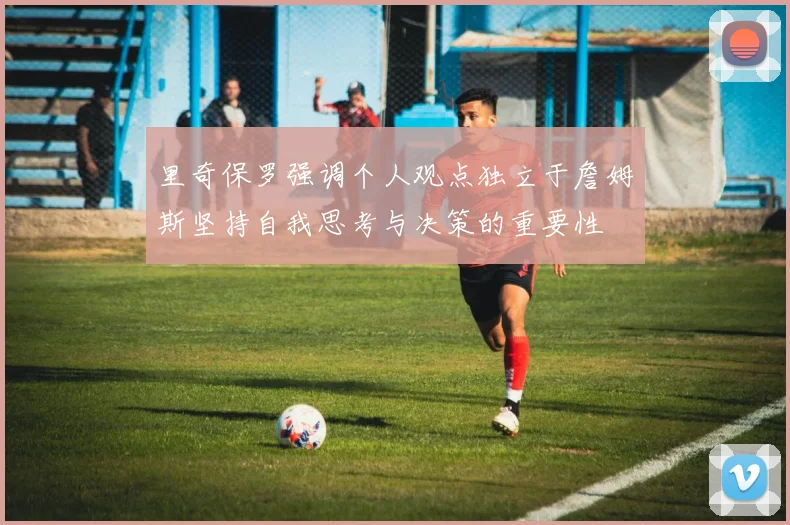 里奇保罗强调个人观点独立于詹姆斯坚持自我思考与决策的重要性