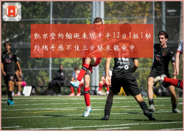 凯尔登约翰逊表现平平12分1板1助外线手感不佳三分球未能命中