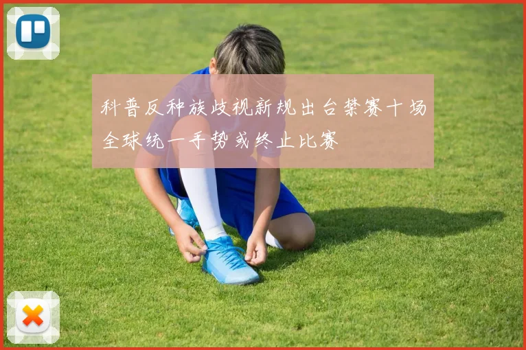 科普反种族歧视新规出台禁赛十场全球统一手势或终止比赛