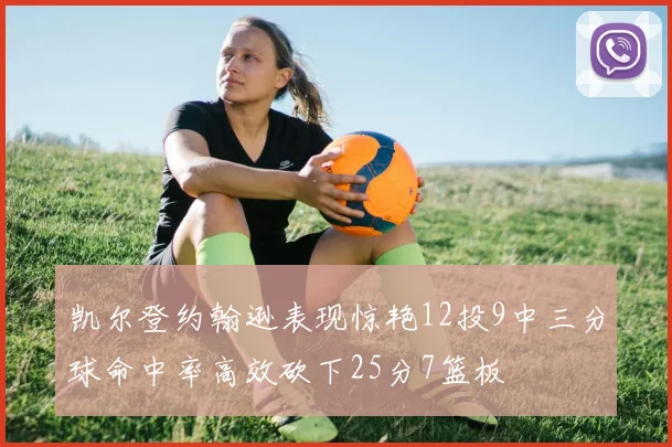 凯尔登约翰逊表现惊艳12投9中三分球命中率高效砍下25分7篮板