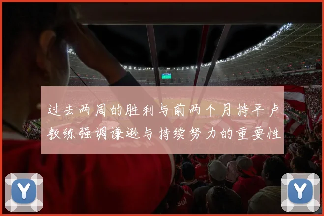 过去两周的胜利与前两个月持平卢教练强调谦逊与持续努力的重要性
