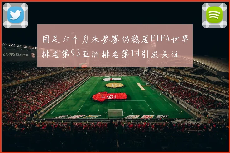 国足六个月未参赛仍稳居FIFA世界排名第93亚洲排名第14引发关注