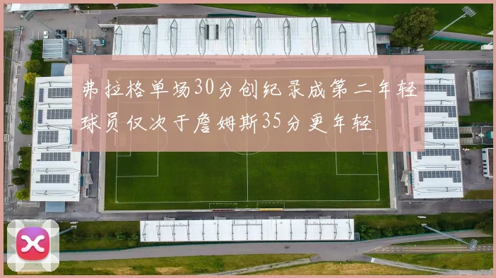 弗拉格单场30分创纪录成第二年轻球员仅次于詹姆斯35分更年轻