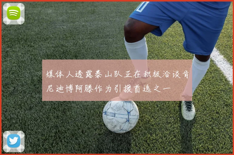 媒体人透露泰山队正在积极洽谈肯尼迪博阿滕作为引援首选之一