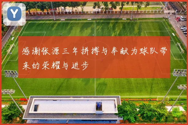 感谢张源三年拼搏与奉献为球队带来的荣耀与进步