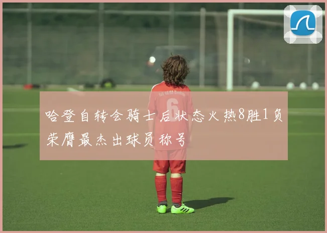 哈登自转会骑士后状态火热8胜1负荣膺最杰出球员称号