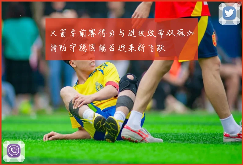 火箭季前赛得分与进攻效率双冠加持防守稳固能否迎来新飞跃