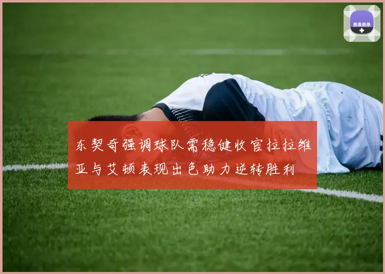 东契奇强调球队需稳健收官拉拉维亚与艾顿表现出色助力逆转胜利