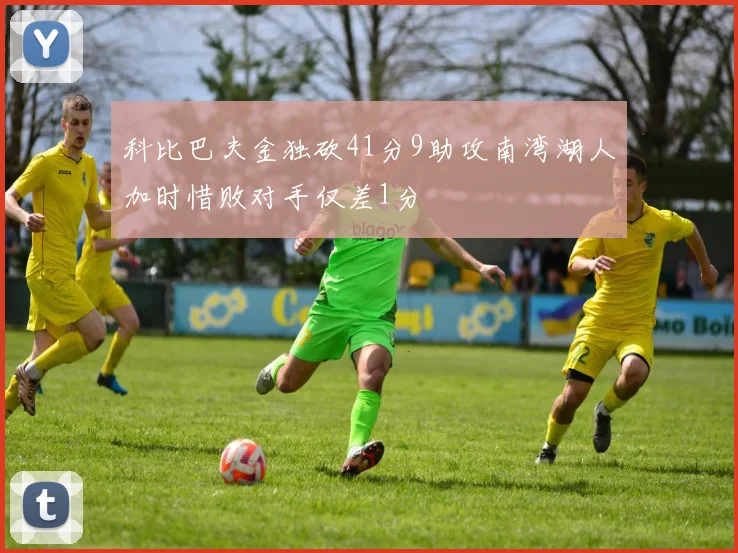 科比巴夫金独砍41分9助攻南湾湖人加时惜败对手仅差1分