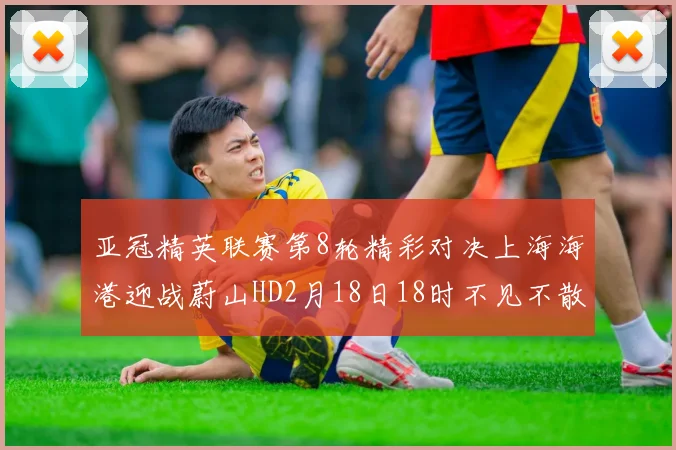亚冠精英联赛第8轮精彩对决上海海港迎战蔚山HD2月18日18时不见不散