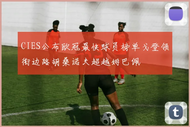 CIES公布欧冠最快球员榜单戈登领衔边路胡桑诺夫超越姆巴佩
