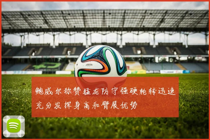 鲍威尔称赞猛龙防守强硬轮转迅速充分发挥身高和臂展优势