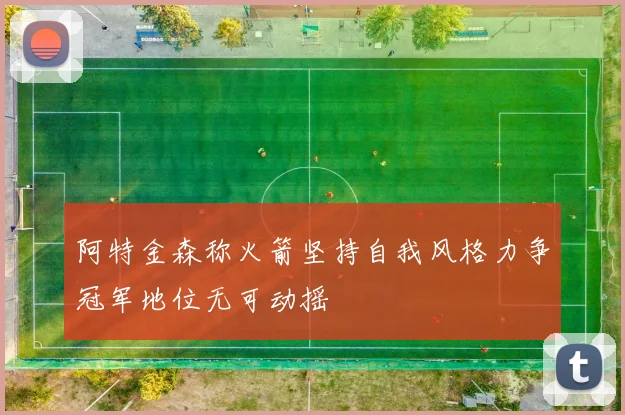 阿特金森称火箭坚持自我风格力争冠军地位无可动摇