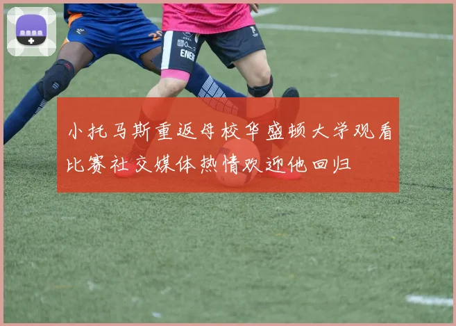 小托马斯重返母校华盛顿大学观看比赛社交媒体热情欢迎他回归