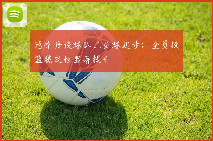 范乔丹谈球队三分球进步：全员投篮稳定性显著提升