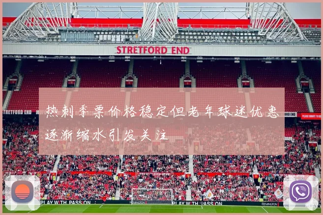 热刺季票价格稳定但老年球迷优惠逐渐缩水引发关注
